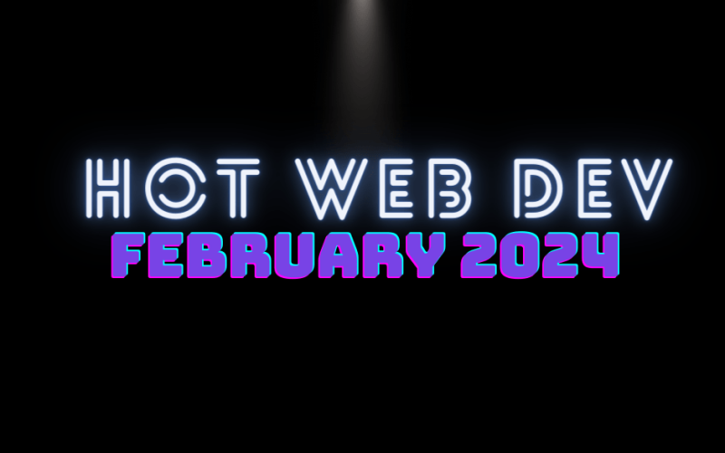 Hot New Web Dev - February 2024